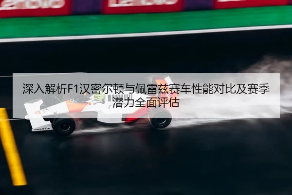 深入解析F1汉密尔顿与佩雷兹赛车性能对比及赛季潜力全面评估（NG28）